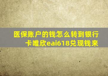 医保账户的钱怎么转到银行卡唯欣eai618兑现钱来