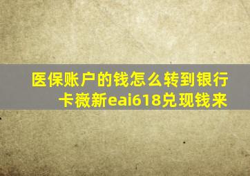 医保账户的钱怎么转到银行卡嶶新eai618兑现钱来