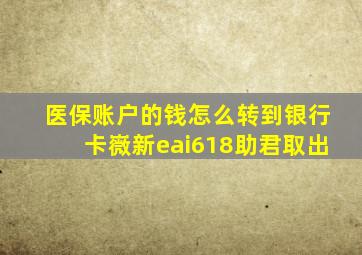 医保账户的钱怎么转到银行卡嶶新eai618助君取出