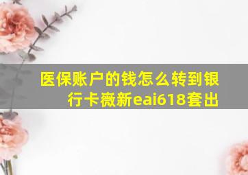 医保账户的钱怎么转到银行卡嶶新eai618套出