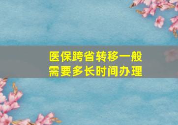 医保跨省转移一般需要多长时间办理