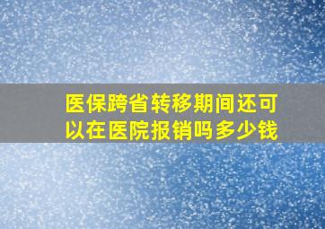 医保跨省转移期间还可以在医院报销吗多少钱