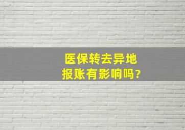 医保转去异地报账有影响吗?