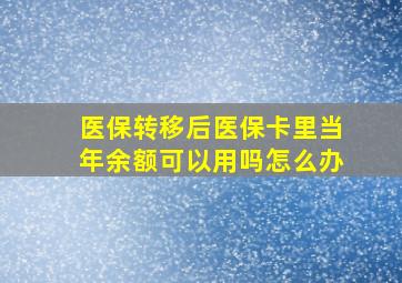 医保转移后医保卡里当年余额可以用吗怎么办