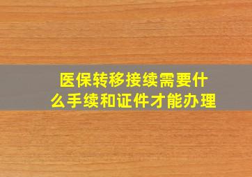 医保转移接续需要什么手续和证件才能办理