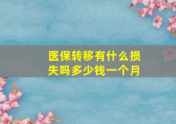 医保转移有什么损失吗多少钱一个月