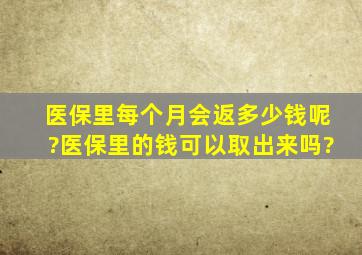 医保里每个月会返多少钱呢?医保里的钱可以取出来吗?