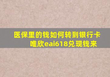 医保里的钱如何转到银行卡唯欣eai618兑现钱来