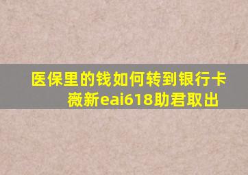 医保里的钱如何转到银行卡嶶新eai618助君取出