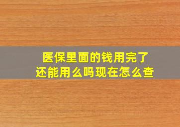 医保里面的钱用完了还能用么吗现在怎么查