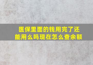 医保里面的钱用完了还能用么吗现在怎么查余额