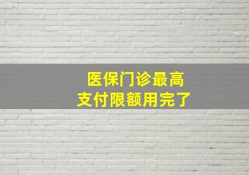 医保门诊最高支付限额用完了