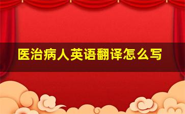 医治病人英语翻译怎么写