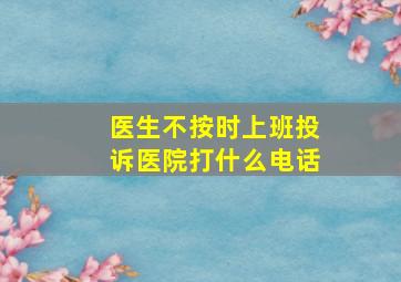 医生不按时上班投诉医院打什么电话