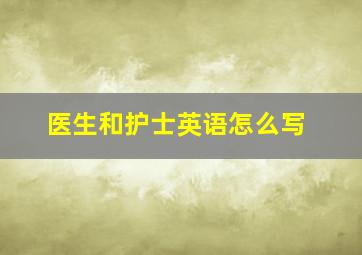 医生和护士英语怎么写