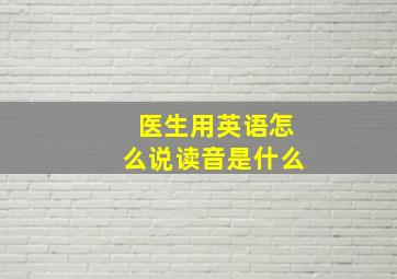 医生用英语怎么说读音是什么