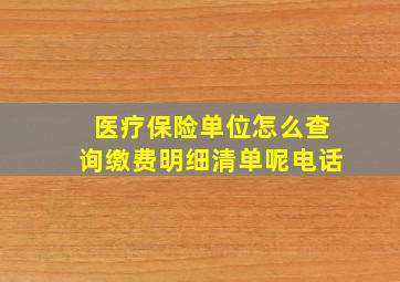 医疗保险单位怎么查询缴费明细清单呢电话