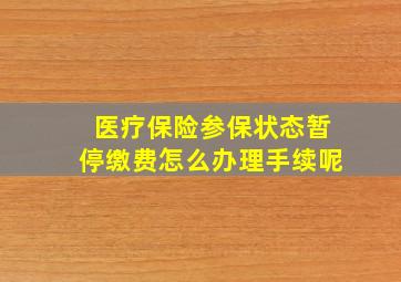 医疗保险参保状态暂停缴费怎么办理手续呢