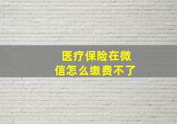 医疗保险在微信怎么缴费不了