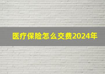 医疗保险怎么交费2024年