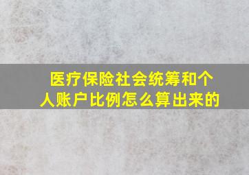 医疗保险社会统筹和个人账户比例怎么算出来的