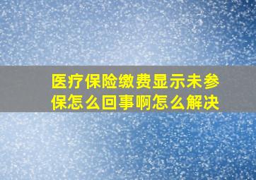 医疗保险缴费显示未参保怎么回事啊怎么解决