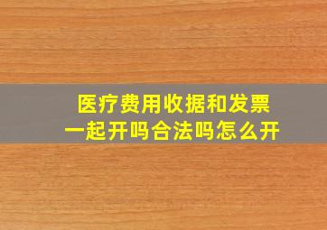 医疗费用收据和发票一起开吗合法吗怎么开