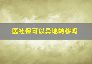 医社保可以异地转移吗