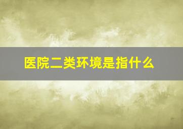 医院二类环境是指什么