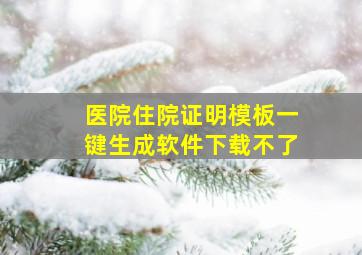 医院住院证明模板一键生成软件下载不了