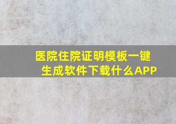 医院住院证明模板一键生成软件下载什么APP