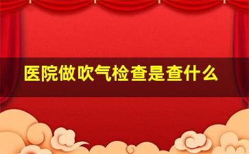 医院做吹气检查是查什么