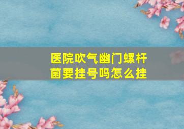 医院吹气幽门螺杆菌要挂号吗怎么挂