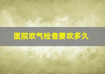 医院吹气检查要吹多久