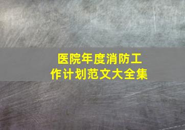 医院年度消防工作计划范文大全集