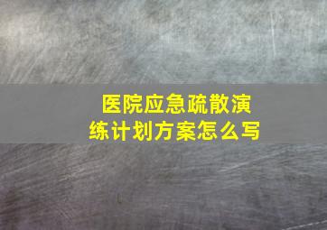 医院应急疏散演练计划方案怎么写