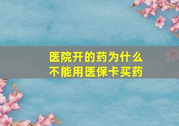 医院开的药为什么不能用医保卡买药