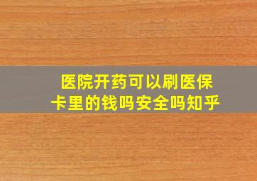 医院开药可以刷医保卡里的钱吗安全吗知乎