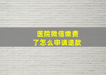 医院微信缴费了怎么申请退款