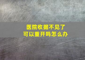 医院收据不见了可以重开吗怎么办