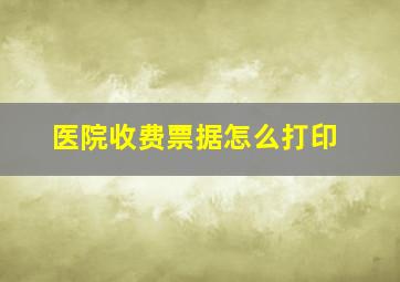 医院收费票据怎么打印