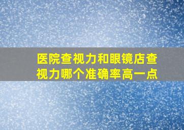 医院查视力和眼镜店查视力哪个准确率高一点