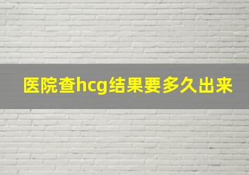 医院查hcg结果要多久出来