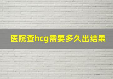 医院查hcg需要多久出结果