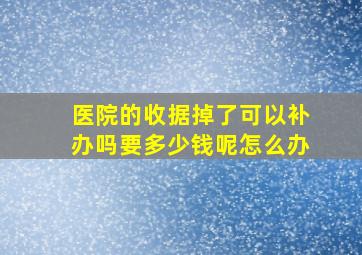 医院的收据掉了可以补办吗要多少钱呢怎么办