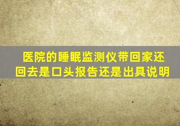 医院的睡眠监测仪带回家还回去是口头报告还是出具说明