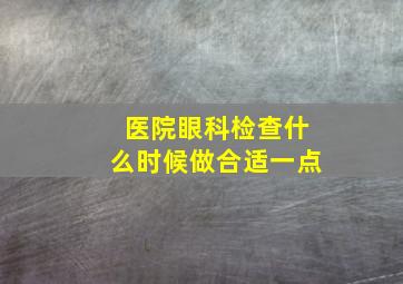 医院眼科检查什么时候做合适一点