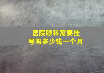 医院眼科需要挂号吗多少钱一个月