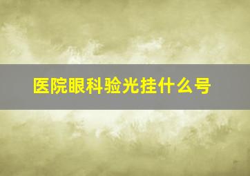 医院眼科验光挂什么号