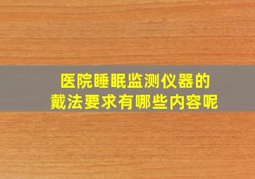 医院睡眠监测仪器的戴法要求有哪些内容呢